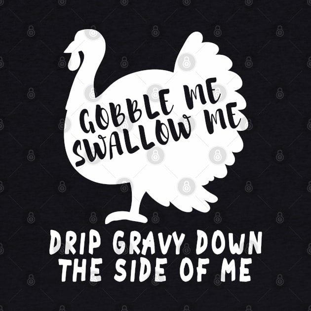 Gobble Me Swallow Me Drip Gravy Down The Side Of Me Turkey by Herotee